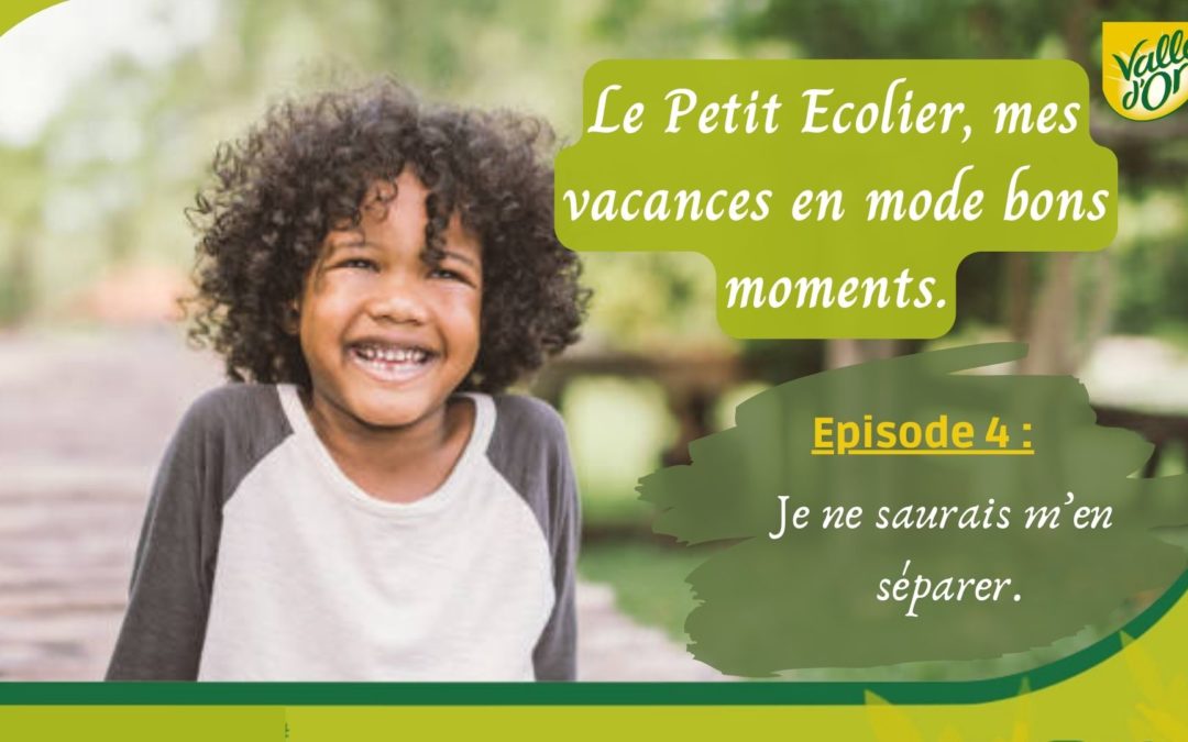LE PETIT ECOLIER, MES VACANCES EN MODE BONS MOMENTS. EPISODE 4: JE NE SAURAIS M’EN SEPARER.